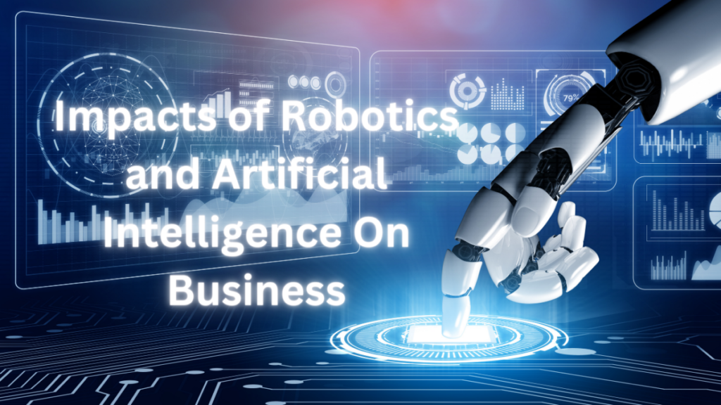 Impacts of Robotics and Artificial Intelligence On Business Impacts of Robotics and Artificial Intelligence On Business