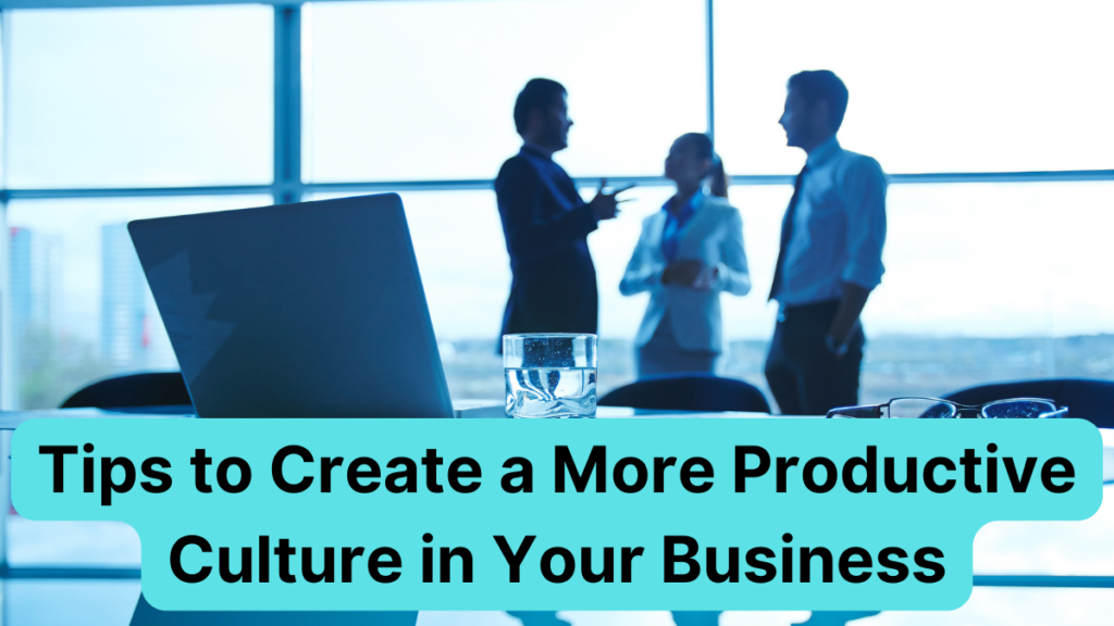 Tips to Create a More Productive Culture in Your Business