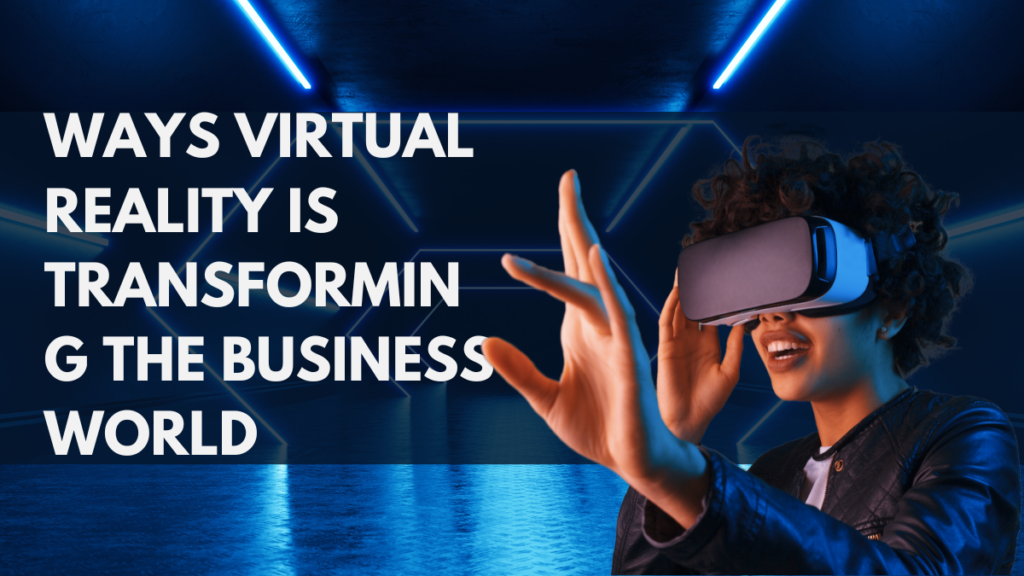 Ways Virtual Reality is Transforming the Business World